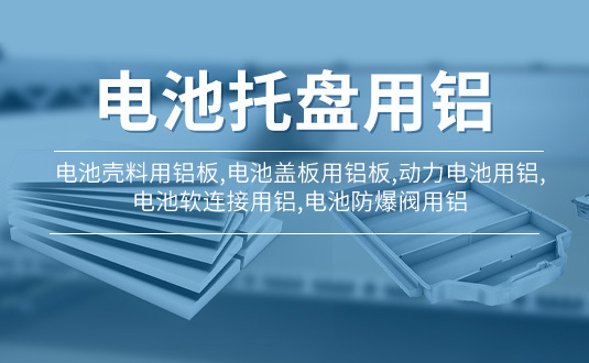 電池托盤用鋁|電池殼料用鋁闆,電池蓋闆用鋁闆,動力電池用鋁,電池軟連接用鋁,電池防爆閥用鋁