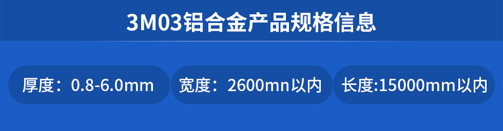 3M03鋁合金産品規格信息
厚度: 0.8-6.0mm寬度: 2600mn以内長度:15000mm以内