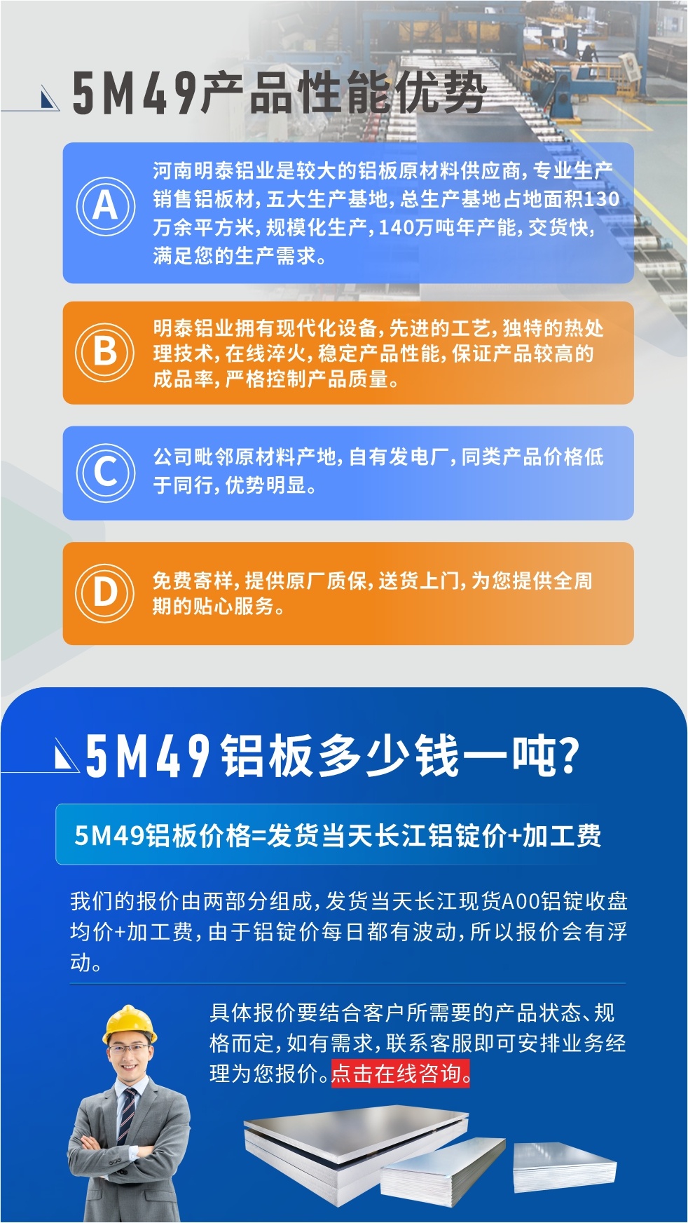 優勢1：河南明泰鋁業是較大的鋁闆原材料供應商，專業生産銷售鋁闆材，五大生産基地，總生産基地占地面積130萬餘平方米，規模化生産，140萬噸年産能，交貨快，滿足您的生産需求。

　　優勢2：明泰鋁業擁有現代化設備，先進的工藝，獨特的熱處理技術，在線淬火，穩定産品性能，保證産品較高的成品率，嚴格控制産品質量。

　　優勢3：公司毗鄰原材料産地，自有發電廠，同類産品價格低于同行，優勢明顯。

　　優勢4：免費寄樣，提供原廠質保，送貨上門，爲您提供全周期的貼心服務。
