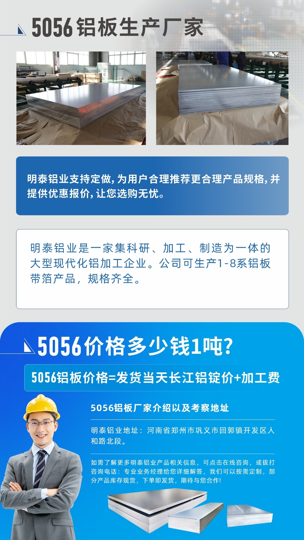 5056鋁闆價格多少錢1噸
　　5056鋁闆價格高低都有，小編這裏建議，用戶在考慮價格的同時，也需注重産品質量以及售後服務，選擇大型鋁闆廠家不僅價格合理，其産品質量有保障。河南明泰鋁業是業内口碑良好的　5056鋁闆生産廠家，價格合理，多重優惠，可咨詢選購。
　　5056鋁闆價格=發貨當天長江鋁錠價+加工費
　　5056鋁闆廠家介紹以及考察地址
　　明泰鋁業有技術經理爲您提供一對一的生産方案設計，爲用戶合理推薦更合理産品規格，并提供優惠報價;讓您選購無憂
　　明泰鋁業是一家集科研、加工、制造爲一體的大型現代化鋁加工企業。公司可生産1-8系鋁闆帶箔産品，規格齊全。
　　明泰鋁業地址：河南省鄭州市鞏義市回郭鎮開發區人和路北段。
　　如需了解更多明泰鋁業産品相關信息，可點擊在線咨詢，或撥打咨詢電話：專業業務經理給您詳細解答，我們可以按需定制，部分産品庫存現貨，下單即發貨，期待與您合作!